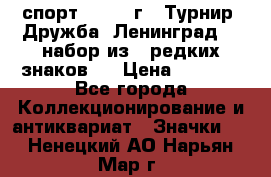 1.1) спорт : 1982 г - Турнир “Дружба“ Ленинград  ( набор из 6 редких знаков ) › Цена ­ 1 589 - Все города Коллекционирование и антиквариат » Значки   . Ненецкий АО,Нарьян-Мар г.